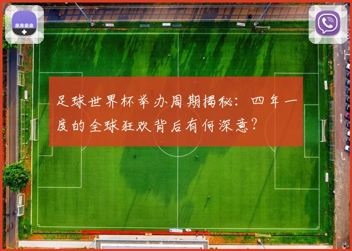 足球世界杯举办周期揭秘:四年一度的全球狂欢背后有何深意?