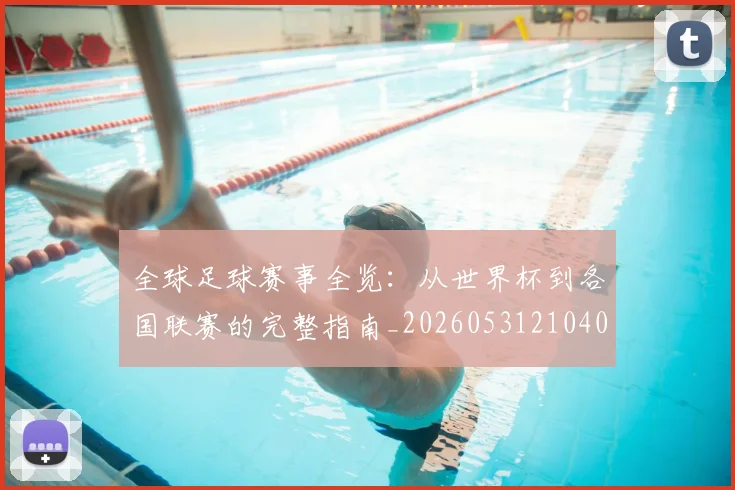 全球足球赛事全览:从世界杯到各国联赛的完整指南_20260531210409