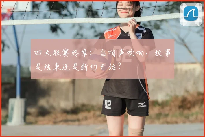 四大联赛终章:当哨声吹响,故事是结束还是新的开始?
