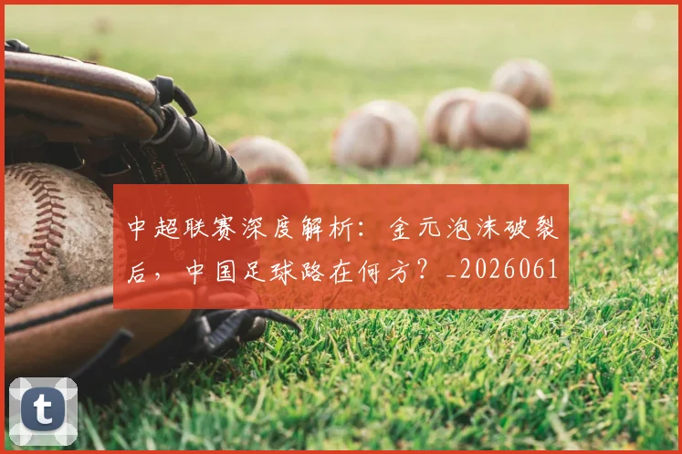 中超联赛深度解析：金元泡沫破裂后，中国足球路在何方？_20260611140808
