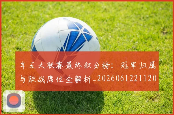年五大联赛最终积分榜:冠军归属与欧战席位全解析_20260612211202