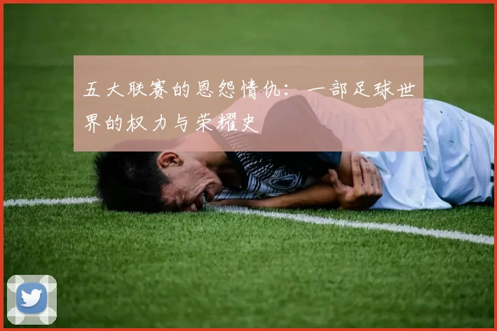 五大联赛的恩怨情仇：一部足球世界的权力与荣耀史