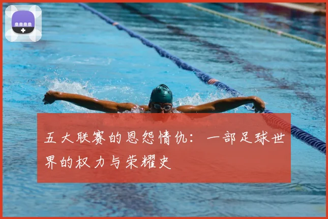 五大联赛的恩怨情仇:一部足球世界的权力与荣耀史