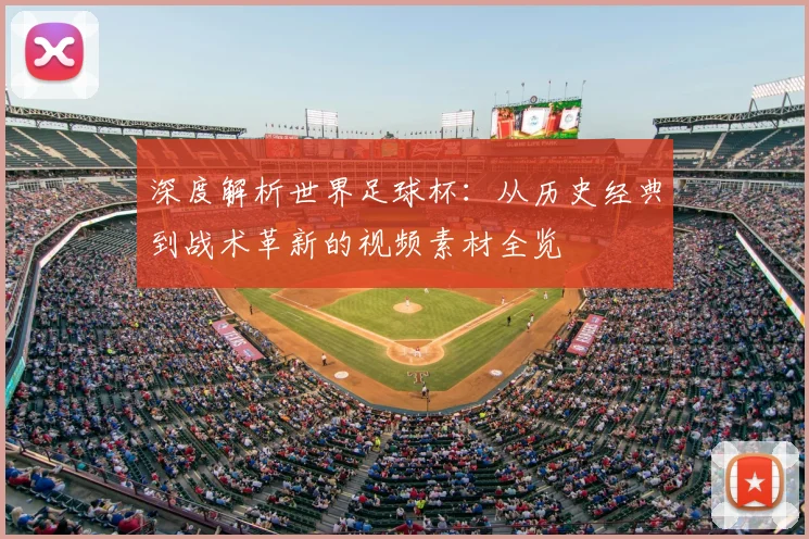 深度解析世界足球杯:从历史经典到战术革新的视频素材全览