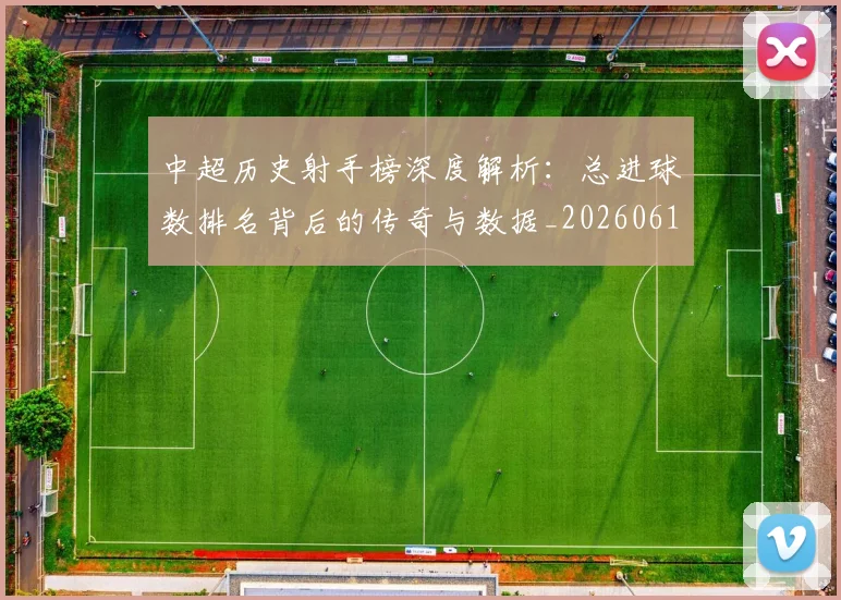 中超历史射手榜深度解析:总进球数排名背后的传奇与数据_20260610190347