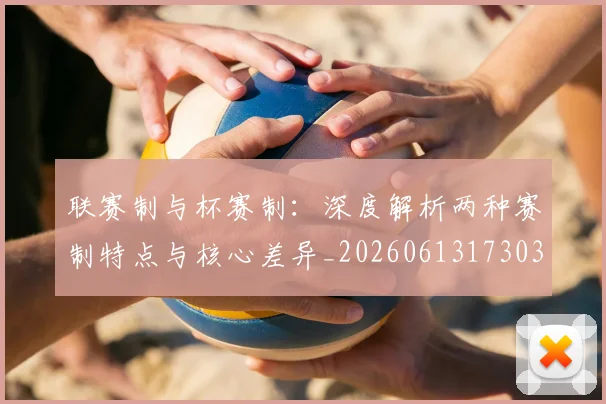 联赛制与杯赛制：深度解析两种赛制特点与核心差异_20260613173038