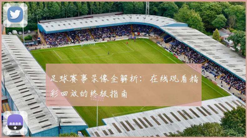 足球赛事录像全解析：在线观看精彩回放的终极指南