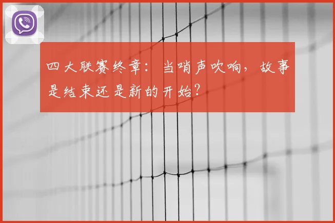 四大联赛终章：当哨声吹响，故事是结束还是新的开始？